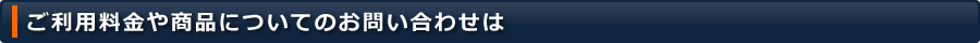 ご利用料金や商品についてのお問い合わせは